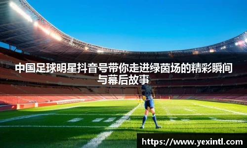 中国足球明星抖音号带你走进绿茵场的精彩瞬间与幕后故事