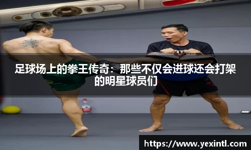 足球场上的拳王传奇：那些不仅会进球还会打架的明星球员们